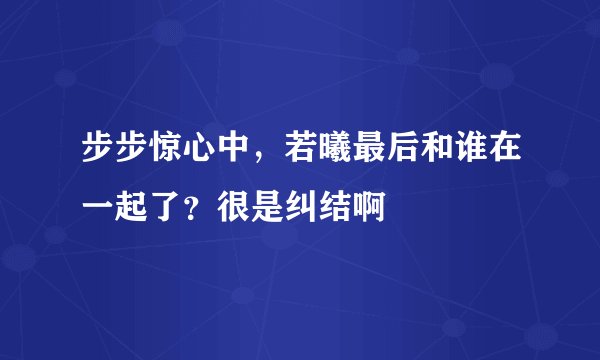 步步惊心中，若曦最后和谁在一起了？很是纠结啊