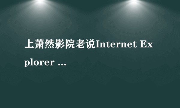 上萧然影院老说Internet Explorer 遇到问题需要关闭