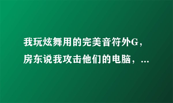 我玩炫舞用的完美音符外G，房东说我攻击他们的电脑，我都不懂如何攻击别人，怎样设置不让房东电脑受攻击？