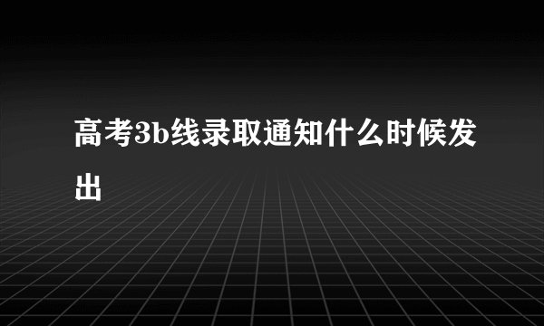 高考3b线录取通知什么时候发出