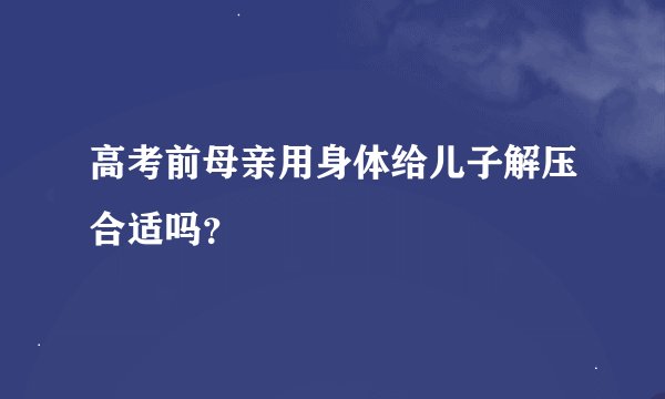 高考前母亲用身体给儿子解压合适吗？
