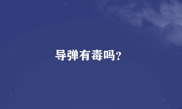 导弹有毒吗？