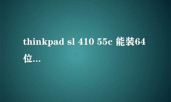 thinkpad sl 410 55c 能装64位的操作系统吗？装了之后和装32位的哪个好啊？