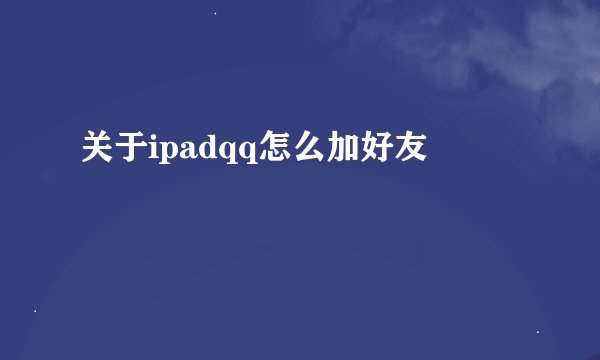 关于ipadqq怎么加好友