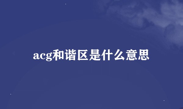 acg和谐区是什么意思