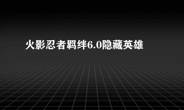 火影忍者羁绊6.0隐藏英雄