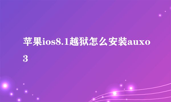 苹果ios8.1越狱怎么安装auxo3