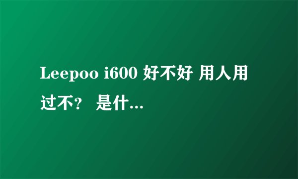 Leepoo i600 好不好 用人用过不？ 是什么配置？？外观还不错··！
