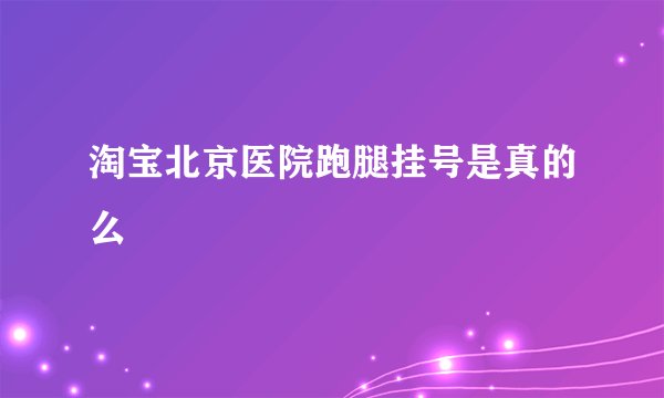 淘宝北京医院跑腿挂号是真的么