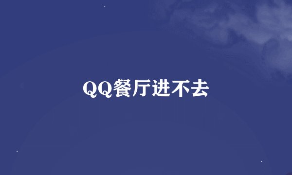 QQ餐厅进不去
