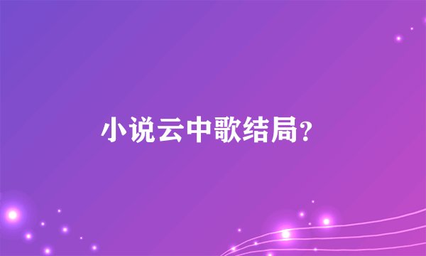 小说云中歌结局？