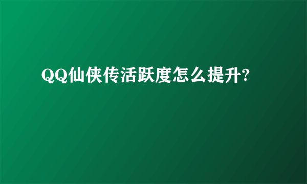 QQ仙侠传活跃度怎么提升?