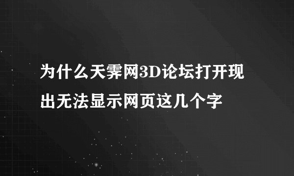 为什么天霁网3D论坛打开现出无法显示网页这几个字