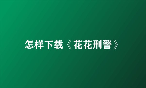 怎样下载《花花刑警》