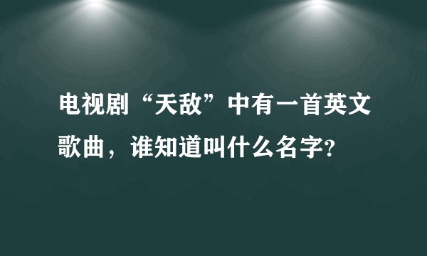 电视剧“天敌”中有一首英文歌曲，谁知道叫什么名字？
