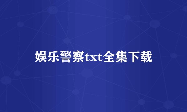 娱乐警察txt全集下载