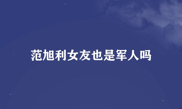 范旭利女友也是军人吗