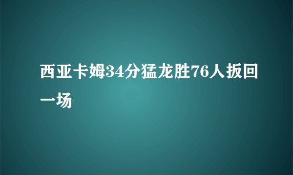 西亚卡姆34分猛龙胜76人扳回一场