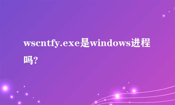 wscntfy.exe是windows进程吗?
