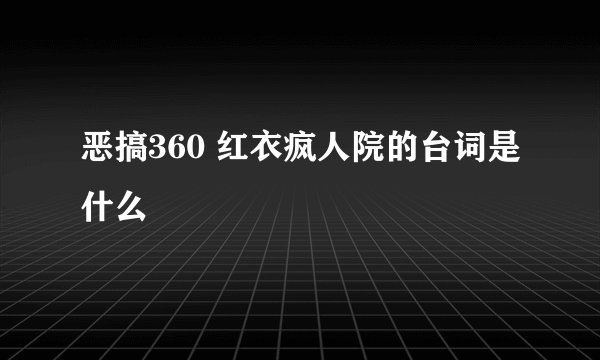 恶搞360 红衣疯人院的台词是什么