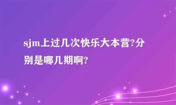 sjm上过几次快乐大本营?分别是哪几期啊?