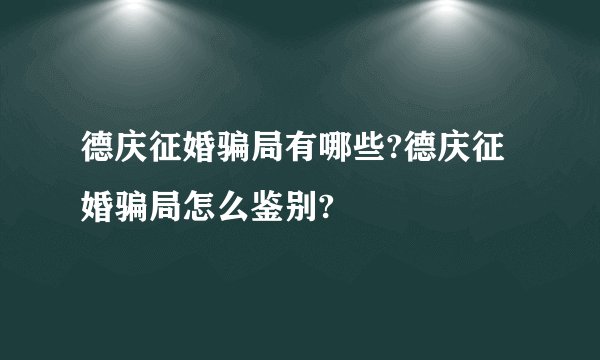 德庆征婚骗局有哪些?德庆征婚骗局怎么鉴别?