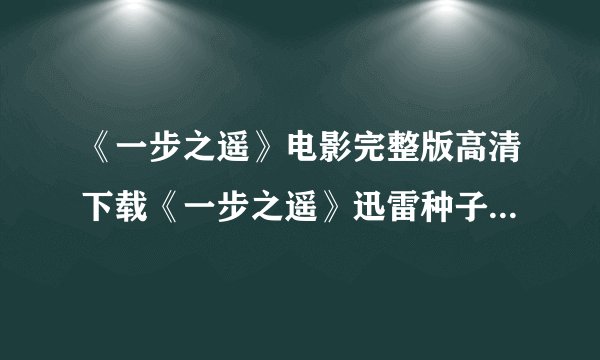 《一步之遥》电影完整版高清下载《一步之遥》迅雷种子BT资源ed2k