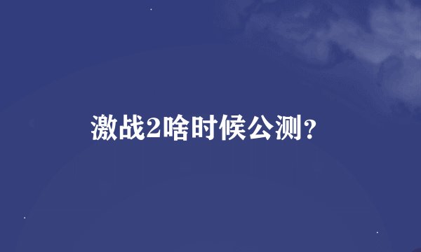 激战2啥时候公测？