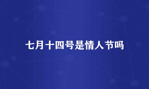 七月十四号是情人节吗
