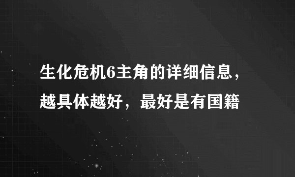 生化危机6主角的详细信息,越具体越好,最好是有国籍
