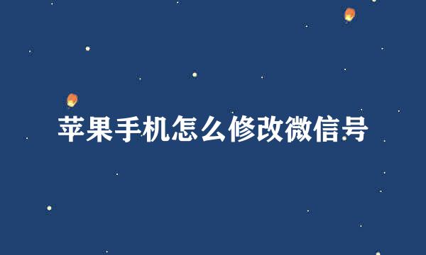 苹果手机怎么修改微信号
