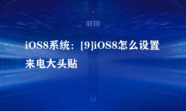 iOS8系统：[9]iOS8怎么设置来电大头贴