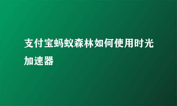 支付宝蚂蚁森林如何使用时光加速器