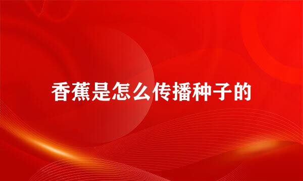 香蕉是怎么传播种子的