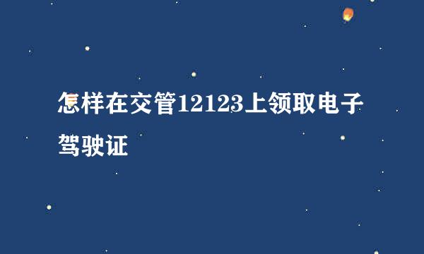 怎样在交管12123上领取电子驾驶证