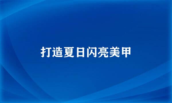 打造夏日闪亮美甲