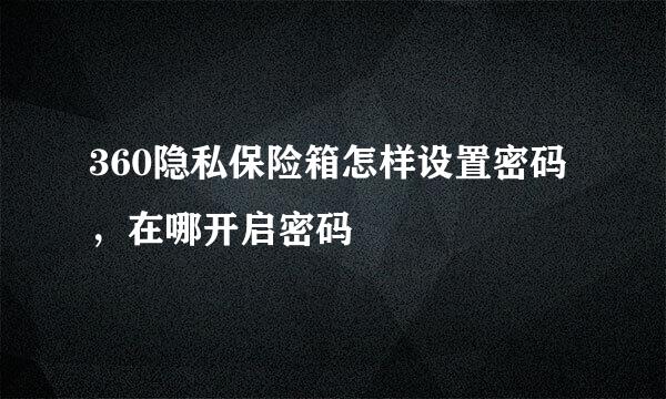 360隐私保险箱怎样设置密码，在哪开启密码
