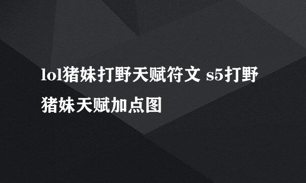 lol猪妹打野天赋符文 s5打野猪妹天赋加点图