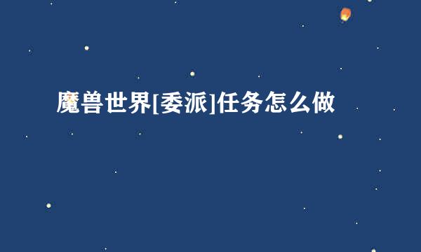 魔兽世界[委派]任务怎么做