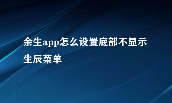 余生app怎么设置底部不显示生辰菜单