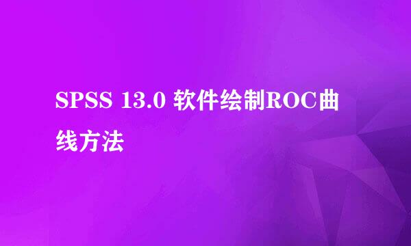 SPSS 13.0 软件绘制ROC曲线方法