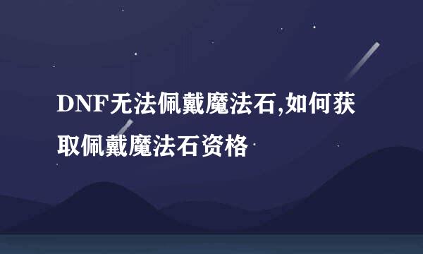 DNF无法佩戴魔法石,如何获取佩戴魔法石资格