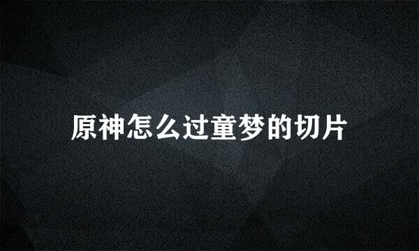 原神怎么过童梦的切片