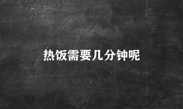 热饭需要几分钟呢