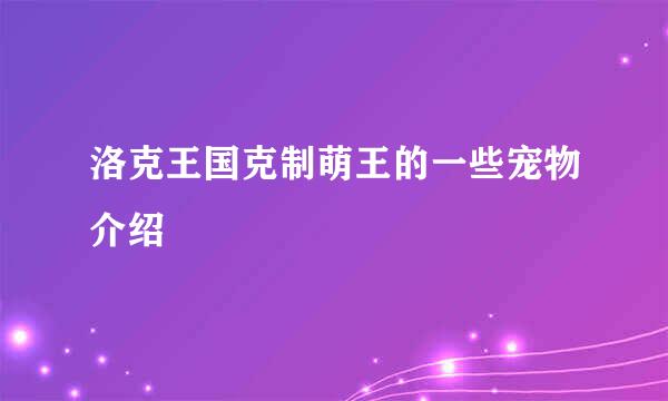 洛克王国克制萌王的一些宠物介绍
