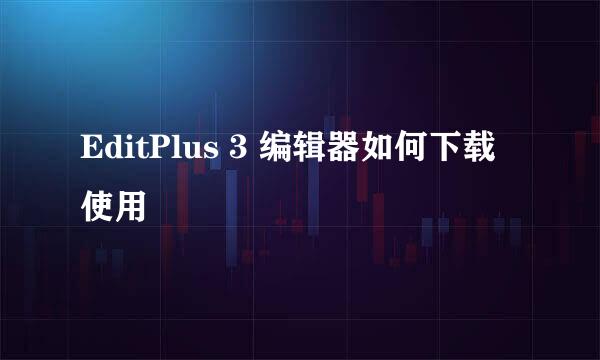 EditPlus 3 编辑器如何下载使用