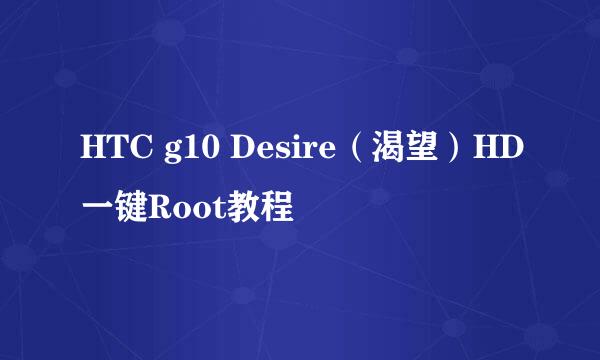 HTC g10 Desire（渴望）HD一键Root教程
