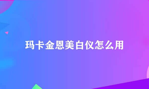 玛卡金恩美白仪怎么用