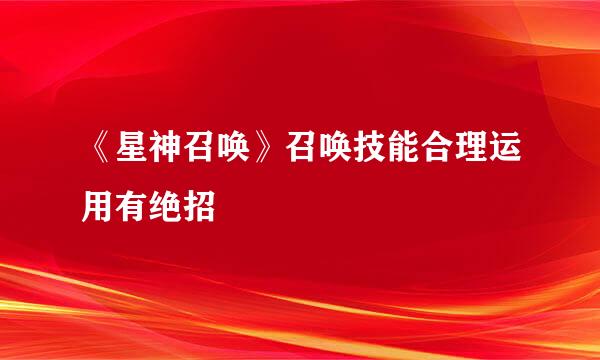 《星神召唤》召唤技能合理运用有绝招
