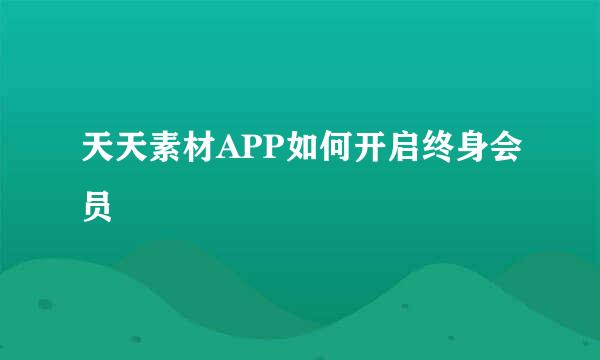 天天素材APP如何开启终身会员